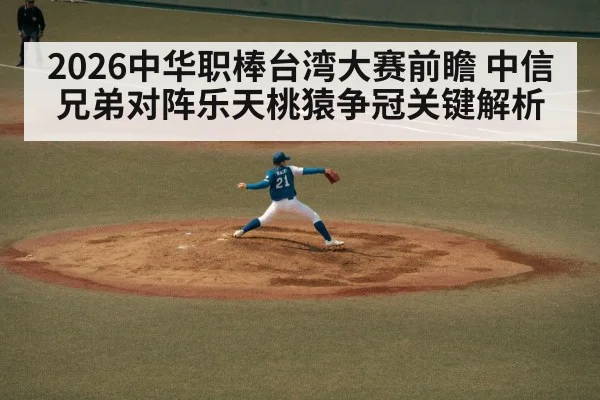 2026中华职棒台湾大赛前瞻 中信兄弟对阵乐天桃猿争冠关键解析（kaiyun）