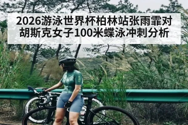 2026游泳世界杯柏林站张雨霏对胡斯克女子100米蝶泳冲刺分析 | kaiyun