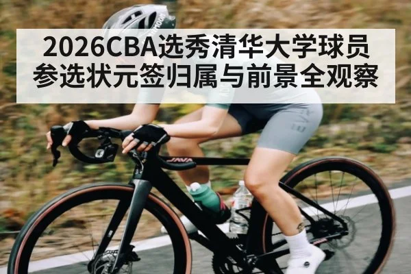 2026CBA选秀清华大学球员参选状元签归属与前景全观察 | kaiyun