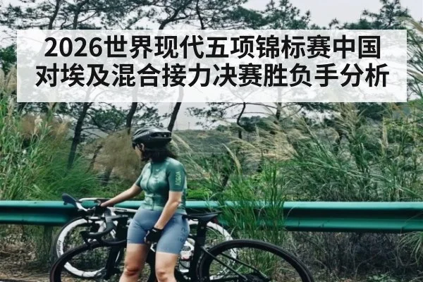 2026世界现代五项锦标赛中国对埃及混合接力决赛胜负手分析 | kaiyun